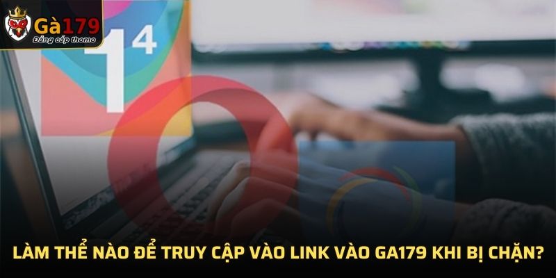 Làm thể nào để truy cập vào link vào GA179 khi bị chặn?
