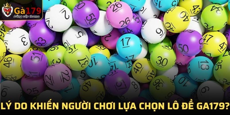 Lý do khiến người chơi lựa chọn lô đề GA179?