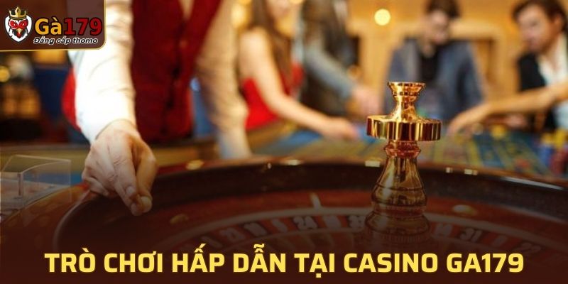 Những trò chơi hấp dẫn chỉ có tại Casino của GA179